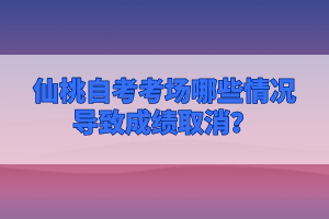 仙桃自考考場哪些情況導致成績取消？