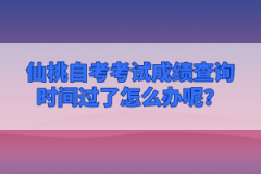 仙桃自考考試成績查詢時間過了怎么辦呢？