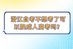 潛江自考不想考了可以換成人高考嗎？