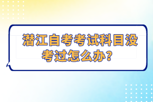 潛江自考考試科目沒考過怎么辦？