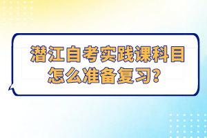 潛江自考實踐課科目怎么準(zhǔn)備復(fù)習(xí)？