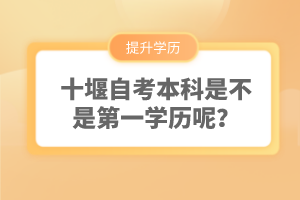 十堰自考本科是不是第一學(xué)歷呢？