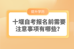 十堰自考報(bào)名前需要注意事項(xiàng)有哪些？