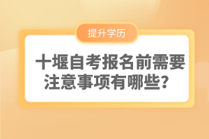 十堰自考報名前需要注意事項有哪些？