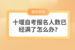 十堰自考報名人數(shù)已經(jīng)滿了怎么辦？