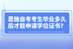 恩施自考考生畢業(yè)多久后才能申請學位證書？