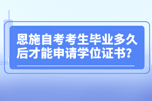 恩施自考考生畢業(yè)多久后才能申請(qǐng)學(xué)位證書(shū)？