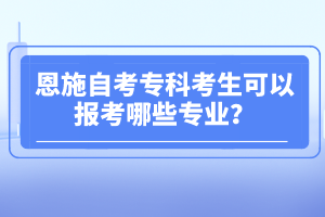 恩施自考?？瓶忌梢詧罂寄男I(yè)？