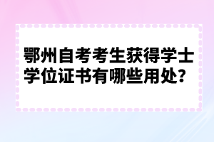 鄂州自考考生獲得學(xué)士學(xué)位證書有哪些用處？