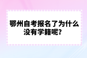 鄂州自考報名了為什么沒有學(xué)籍呢？