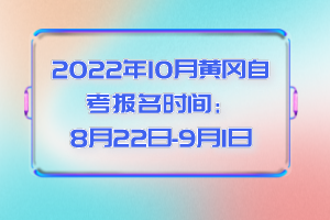 2022年10月黃岡自考報(bào)名時(shí)間：8月22日-9月1日