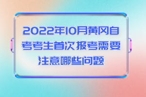 2022年10月黃岡自考考生首次報(bào)考需要注意哪些問(wèn)題