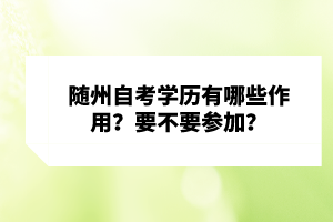 隨州自考學(xué)歷有哪些作用？要不要參加？