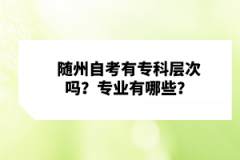 隨州自考有?？茖哟螁幔繉I(yè)有哪些？