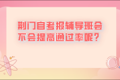 荊門自考報(bào)輔導(dǎo)班會(huì)不會(huì)提高通過(guò)率呢？