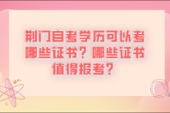 荊門自考學(xué)歷可以考哪些證書？哪些證書值得報(bào)考？