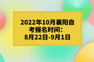 2022年10月襄陽自考報(bào)名時(shí)間：8月22日-9月1日