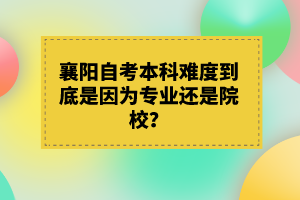 襄陽自考本科難度到底是因為專業(yè)還是院校？