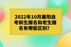 2022年10月襄陽自考新生報名和老生報名有哪些區(qū)別？