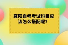 襄陽自考考試科目應(yīng)該怎么搭配呢？有什么技巧嗎？