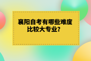 襄陽自考有哪些難度比較大專業(yè)？