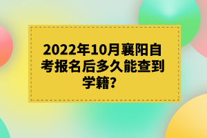 2022年10月襄陽(yáng)自考報(bào)名后多久能查到學(xué)籍？