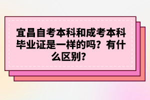 宜昌自考本科和成考本科畢業(yè)證是一樣的嗎？有什么區(qū)別？