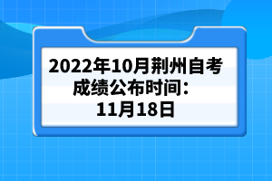 2022年10月荊州自考成績(jī)公布時(shí)間：11月18日