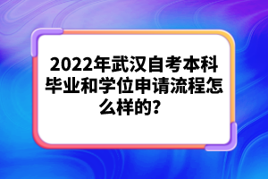 2022年武漢自考本科畢業(yè)和學(xué)位申請(qǐng)流程怎么樣的？