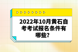 2022年10月黃石自考考試報名條件有哪些？自考有哪些優(yōu)勢？