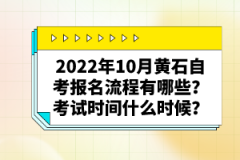 2022年10月黃石自考報(bào)名流程有哪些？考試時(shí)間什么時(shí)候？