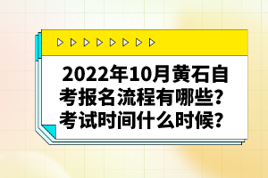 2022年10月黃石自考報(bào)名流程有哪些？考試時(shí)間什么時(shí)候？