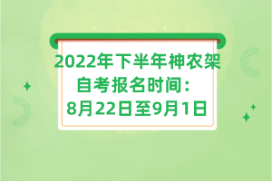 2022年下半年神農(nóng)架自考報(bào)名時(shí)間：8月22日至9月1日