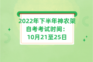 2022年下半年神農(nóng)架自考考試時(shí)間：10月21至25日