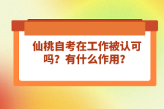 仙桃自考在工作被認(rèn)可嗎？有什么作用？