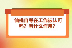 仙桃自考在工作被認(rèn)可嗎？有什么作用？