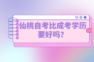 仙桃自考比成考學歷要好嗎？