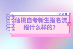 仙桃自考新生報名流程什么樣的？如何選擇專業(yè)？