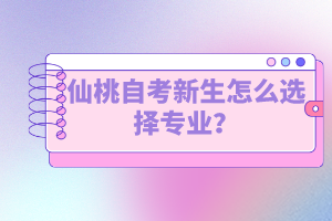 仙桃自考新生怎么選擇專業(yè)？