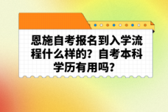 恩施自考報(bào)名到入學(xué)流程什么樣的？自考本科學(xué)歷有用嗎？