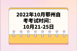 2022年10月鄂州自考考試時間：10月21-25日