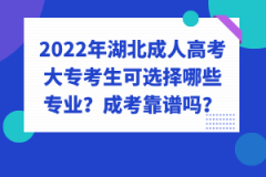 2022年湖北成人高考大?？忌蛇x擇哪些專業(yè)？成考靠譜嗎？