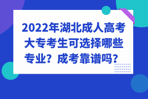 2022年湖北成人高考大專考生可選擇哪些專業(yè)？成考靠譜嗎？