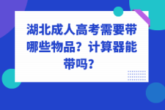 湖北成人高考需要帶哪些物品？計算器能帶嗎？