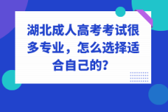 湖北成人高考考試很多專業(yè)，怎么選擇適合自己的？