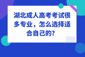 湖北成人高考考試很多專業(yè)，怎么選擇適合自己的？