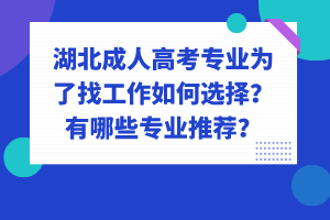 湖北成人高考專業(yè)為了找工作如何選擇？有哪些專業(yè)推薦？