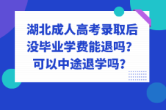 湖北成人高考錄取后沒(méi)畢業(yè)學(xué)費(fèi)能退嗎？可以中途退學(xué)嗎？