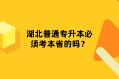 湖北普通專(zhuān)升本必須考本省的嗎？