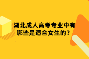 湖北成人高考專業(yè)中有哪些是適合女生的？